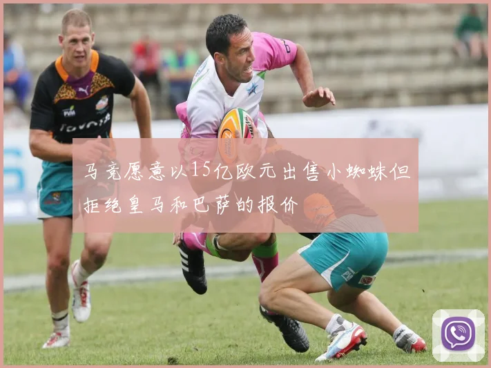 马竞愿意以15亿欧元出售小蜘蛛但拒绝皇马和巴萨的报价