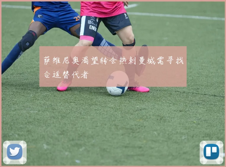 萨维尼奥渴望转会热刺曼城需寻找合适替代者